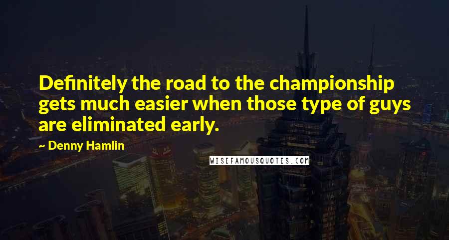 Denny Hamlin Quotes: Definitely the road to the championship gets much easier when those type of guys are eliminated early.