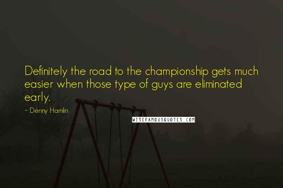 Denny Hamlin Quotes: Definitely the road to the championship gets much easier when those type of guys are eliminated early.