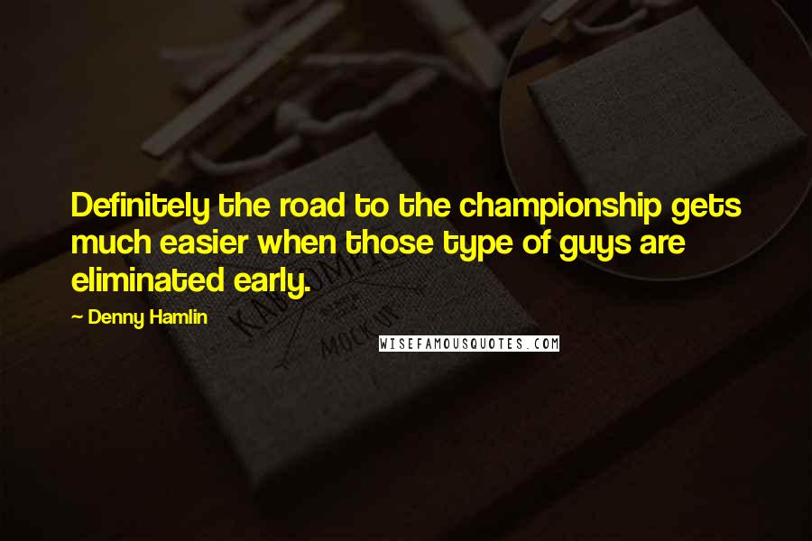 Denny Hamlin Quotes: Definitely the road to the championship gets much easier when those type of guys are eliminated early.