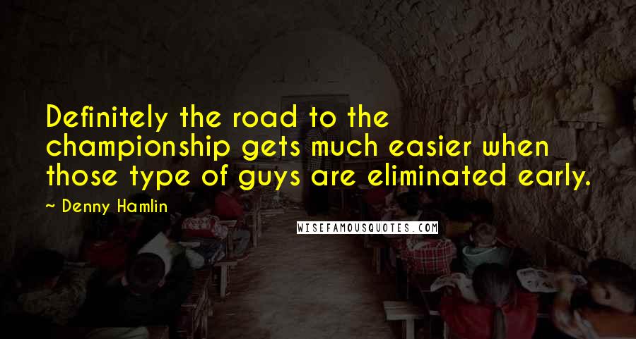 Denny Hamlin Quotes: Definitely the road to the championship gets much easier when those type of guys are eliminated early.
