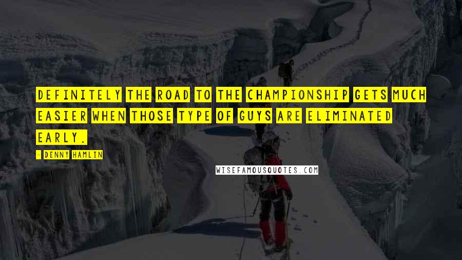 Denny Hamlin Quotes: Definitely the road to the championship gets much easier when those type of guys are eliminated early.