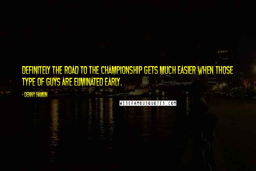 Denny Hamlin Quotes: Definitely the road to the championship gets much easier when those type of guys are eliminated early.