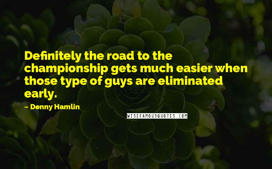 Denny Hamlin Quotes: Definitely the road to the championship gets much easier when those type of guys are eliminated early.