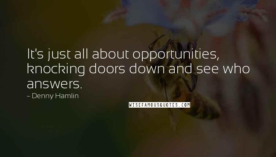 Denny Hamlin Quotes: It's just all about opportunities, knocking doors down and see who answers.