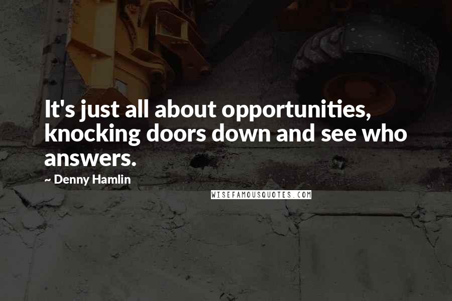 Denny Hamlin Quotes: It's just all about opportunities, knocking doors down and see who answers.