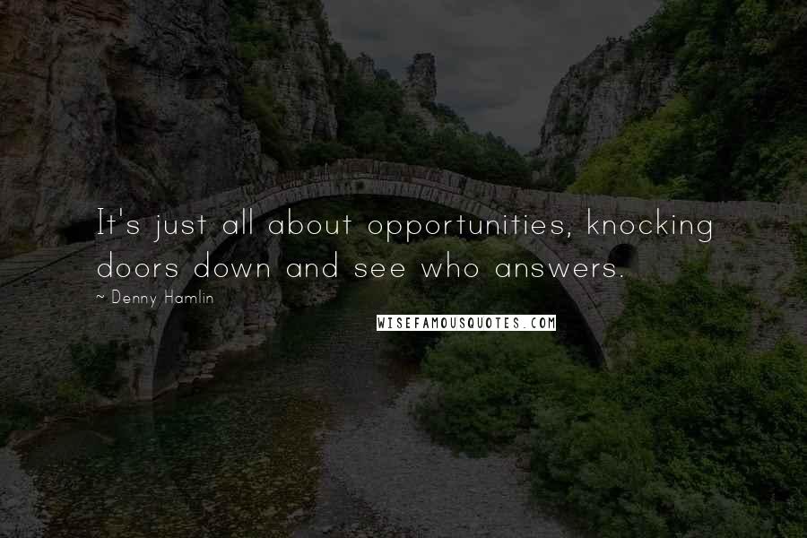 Denny Hamlin Quotes: It's just all about opportunities, knocking doors down and see who answers.