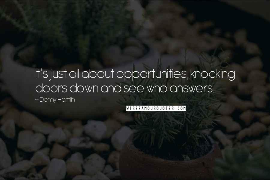 Denny Hamlin Quotes: It's just all about opportunities, knocking doors down and see who answers.