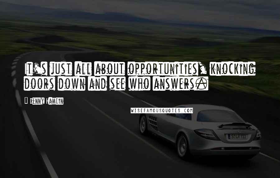 Denny Hamlin Quotes: It's just all about opportunities, knocking doors down and see who answers.