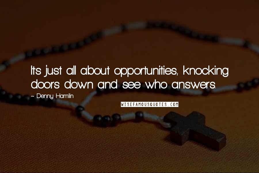 Denny Hamlin Quotes: It's just all about opportunities, knocking doors down and see who answers.