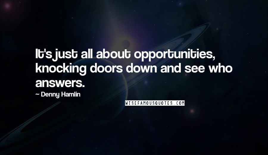 Denny Hamlin Quotes: It's just all about opportunities, knocking doors down and see who answers.