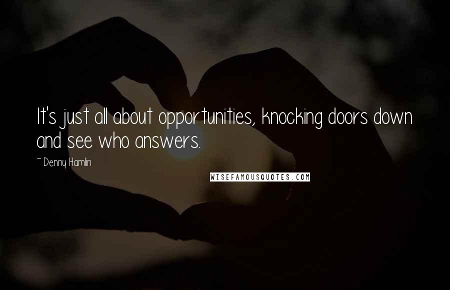 Denny Hamlin Quotes: It's just all about opportunities, knocking doors down and see who answers.