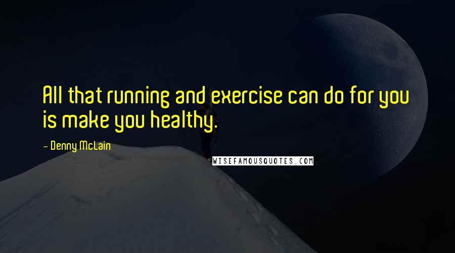 Denny McLain Quotes: All that running and exercise can do for you is make you healthy.