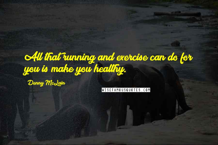 Denny McLain Quotes: All that running and exercise can do for you is make you healthy.