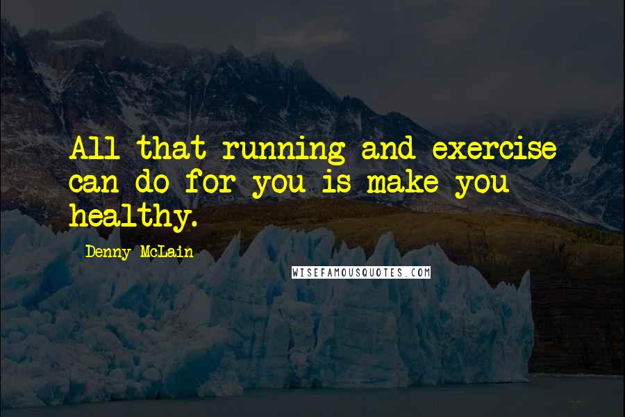 Denny McLain Quotes: All that running and exercise can do for you is make you healthy.