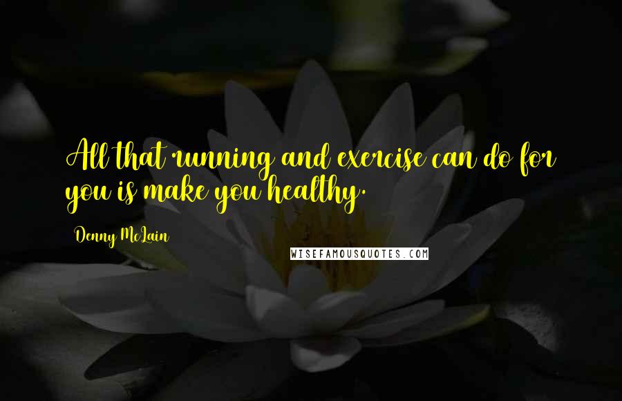 Denny McLain Quotes: All that running and exercise can do for you is make you healthy.