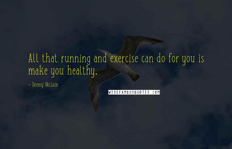 Denny McLain Quotes: All that running and exercise can do for you is make you healthy.