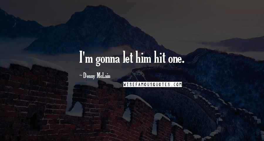 Denny McLain Quotes: I'm gonna let him hit one.
