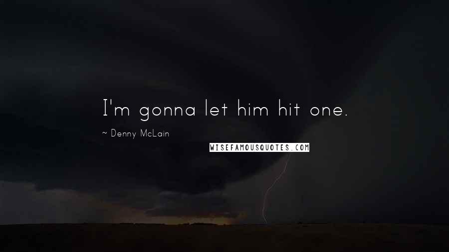 Denny McLain Quotes: I'm gonna let him hit one.