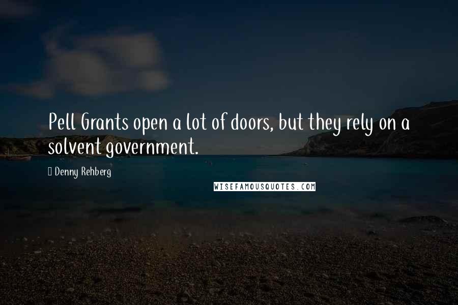 Denny Rehberg Quotes: Pell Grants open a lot of doors, but they rely on a solvent government.