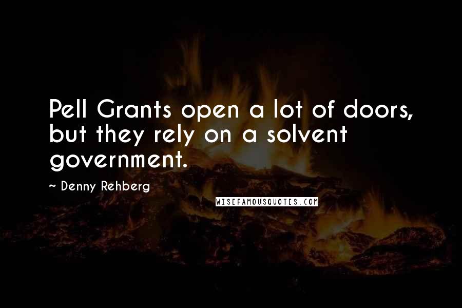 Denny Rehberg Quotes: Pell Grants open a lot of doors, but they rely on a solvent government.