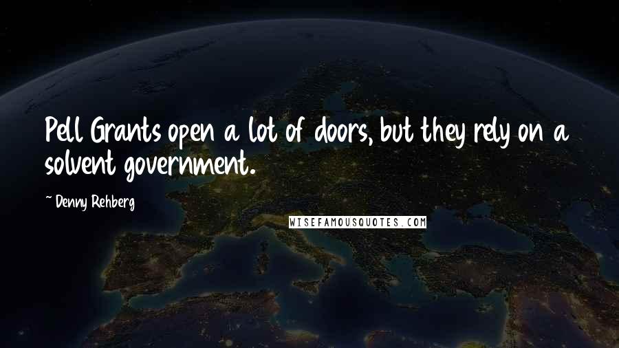 Denny Rehberg Quotes: Pell Grants open a lot of doors, but they rely on a solvent government.