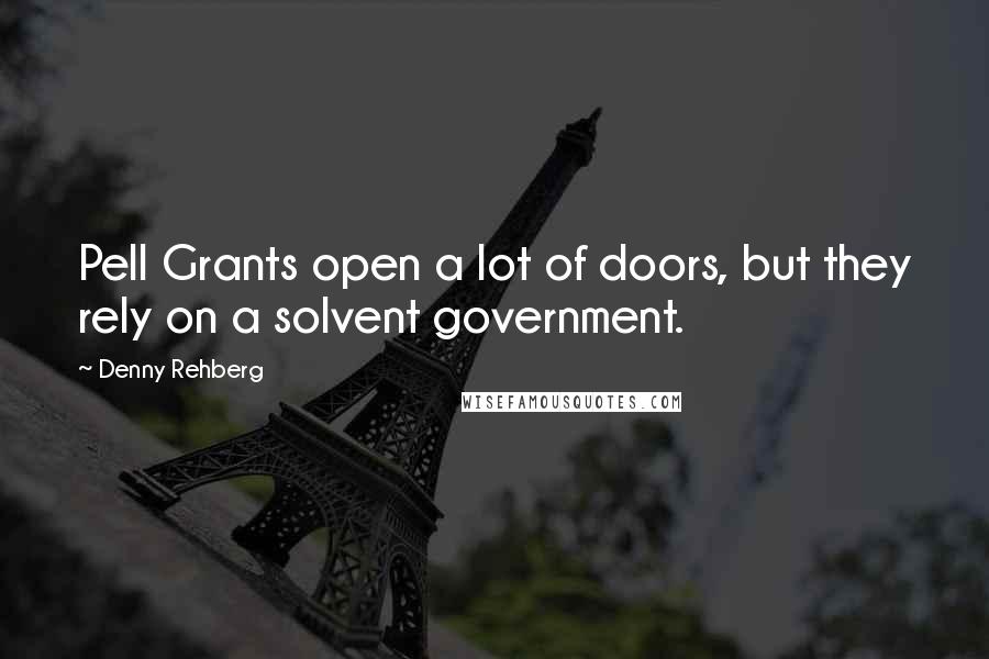 Denny Rehberg Quotes: Pell Grants open a lot of doors, but they rely on a solvent government.