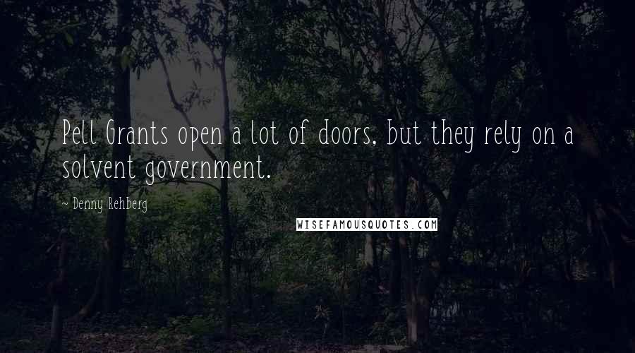 Denny Rehberg Quotes: Pell Grants open a lot of doors, but they rely on a solvent government.