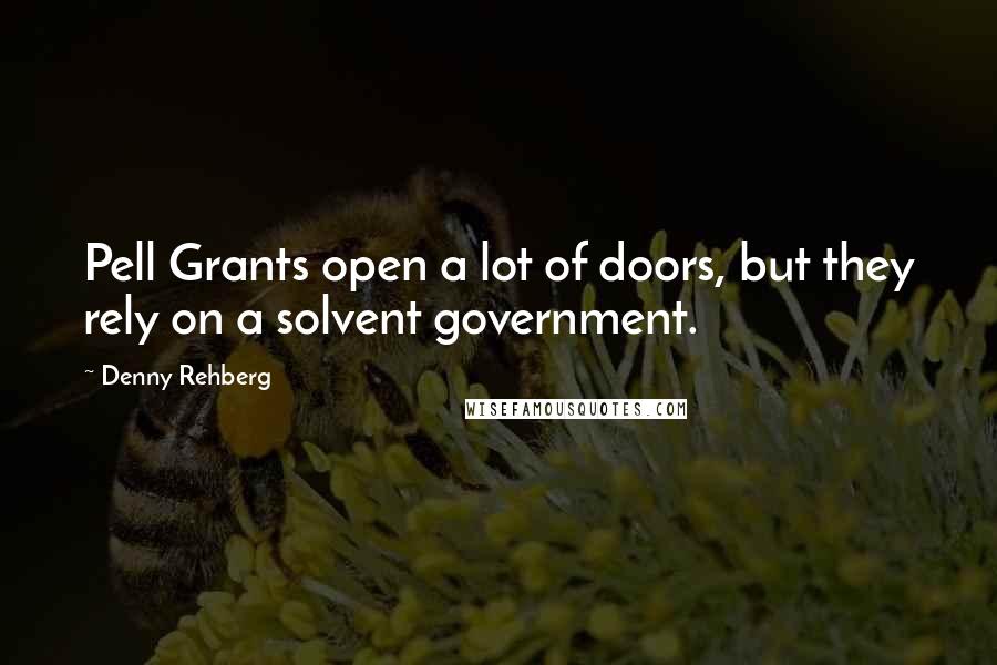 Denny Rehberg Quotes: Pell Grants open a lot of doors, but they rely on a solvent government.