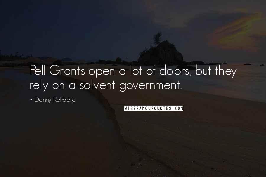 Denny Rehberg Quotes: Pell Grants open a lot of doors, but they rely on a solvent government.
