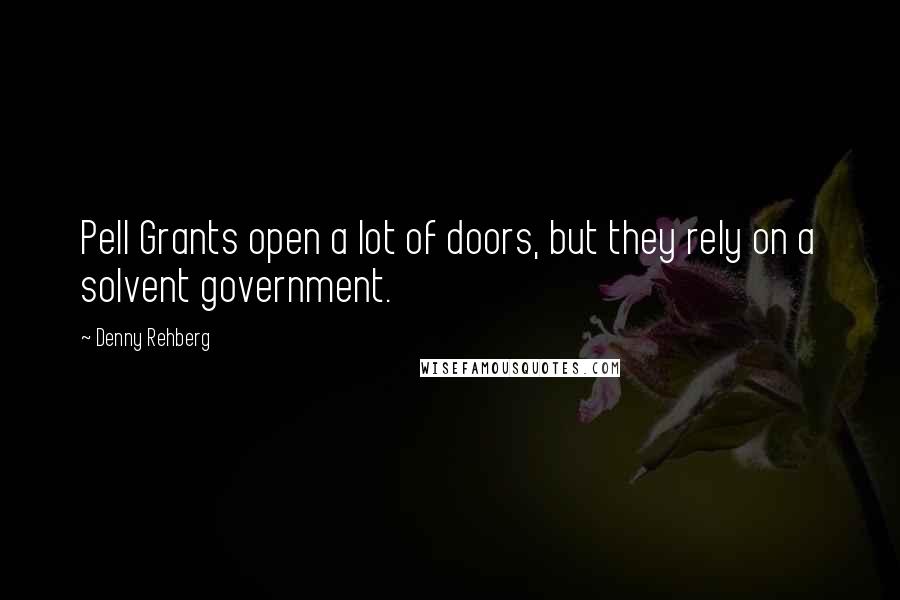 Denny Rehberg Quotes: Pell Grants open a lot of doors, but they rely on a solvent government.