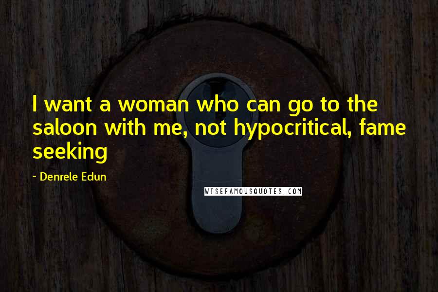 Denrele Edun Quotes: I want a woman who can go to the saloon with me, not hypocritical, fame seeking