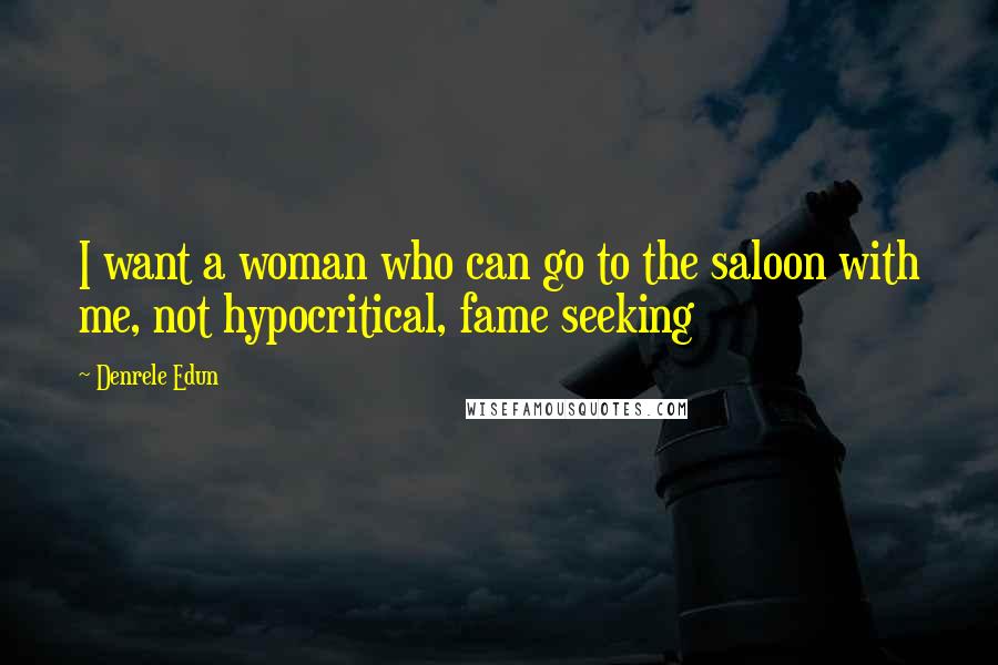 Denrele Edun Quotes: I want a woman who can go to the saloon with me, not hypocritical, fame seeking