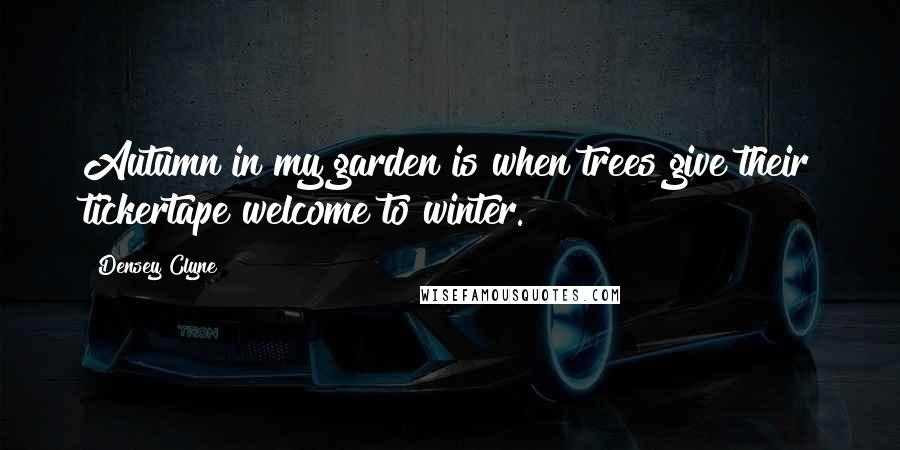 Densey Clyne Quotes: Autumn in my garden is when trees give their tickertape welcome to winter.