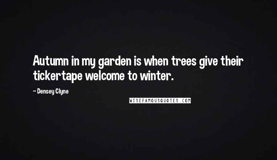 Densey Clyne Quotes: Autumn in my garden is when trees give their tickertape welcome to winter.