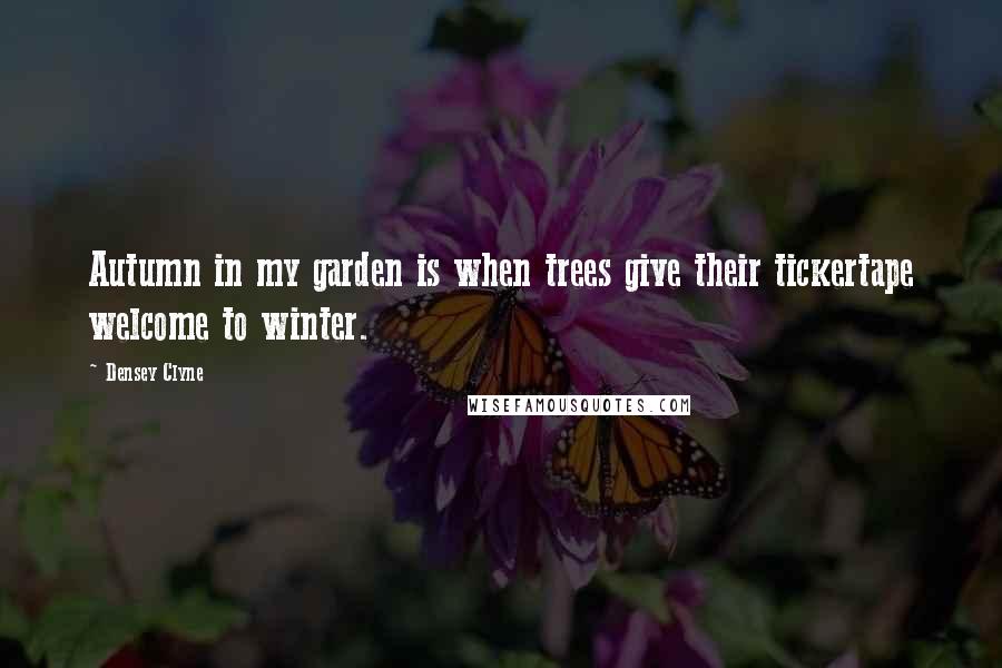 Densey Clyne Quotes: Autumn in my garden is when trees give their tickertape welcome to winter.