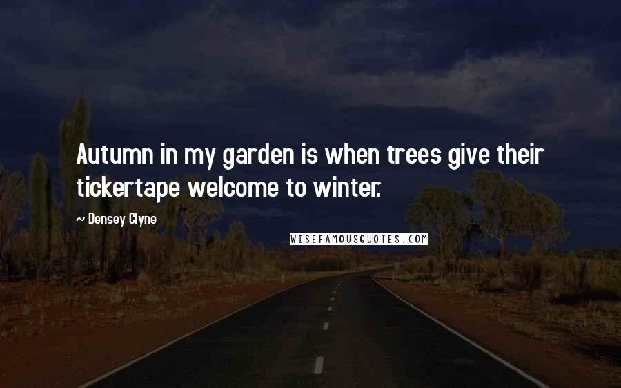 Densey Clyne Quotes: Autumn in my garden is when trees give their tickertape welcome to winter.