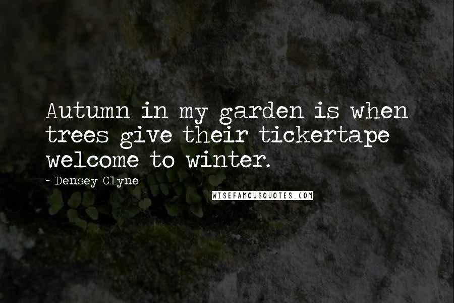 Densey Clyne Quotes: Autumn in my garden is when trees give their tickertape welcome to winter.