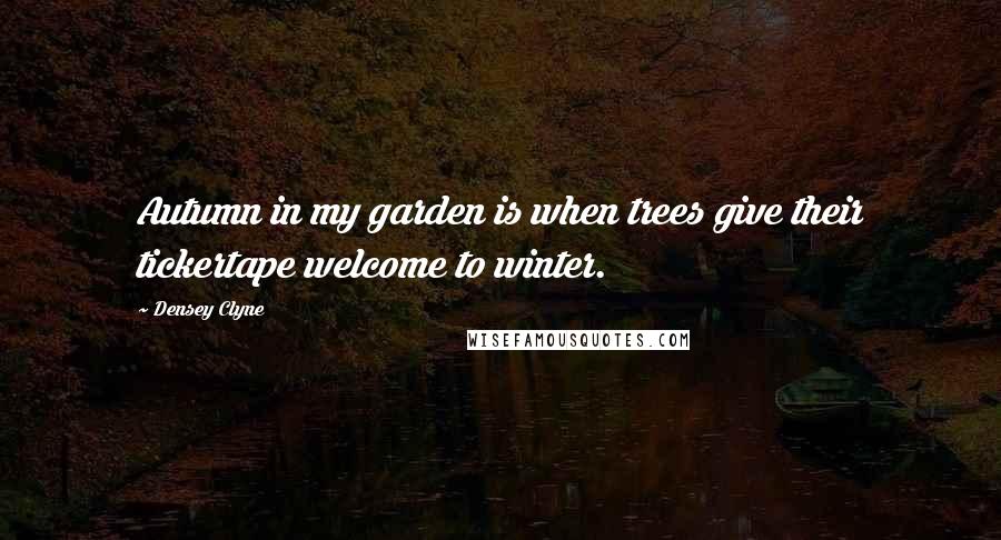 Densey Clyne Quotes: Autumn in my garden is when trees give their tickertape welcome to winter.