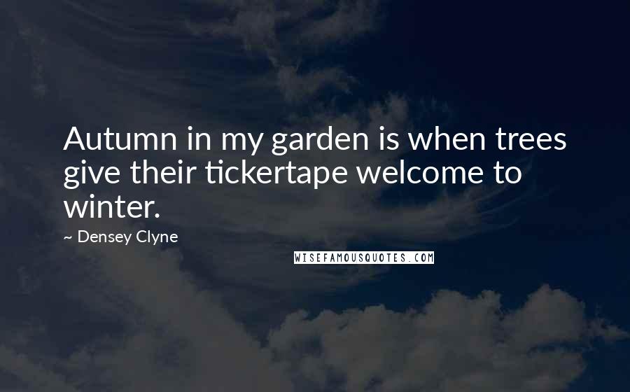 Densey Clyne Quotes: Autumn in my garden is when trees give their tickertape welcome to winter.