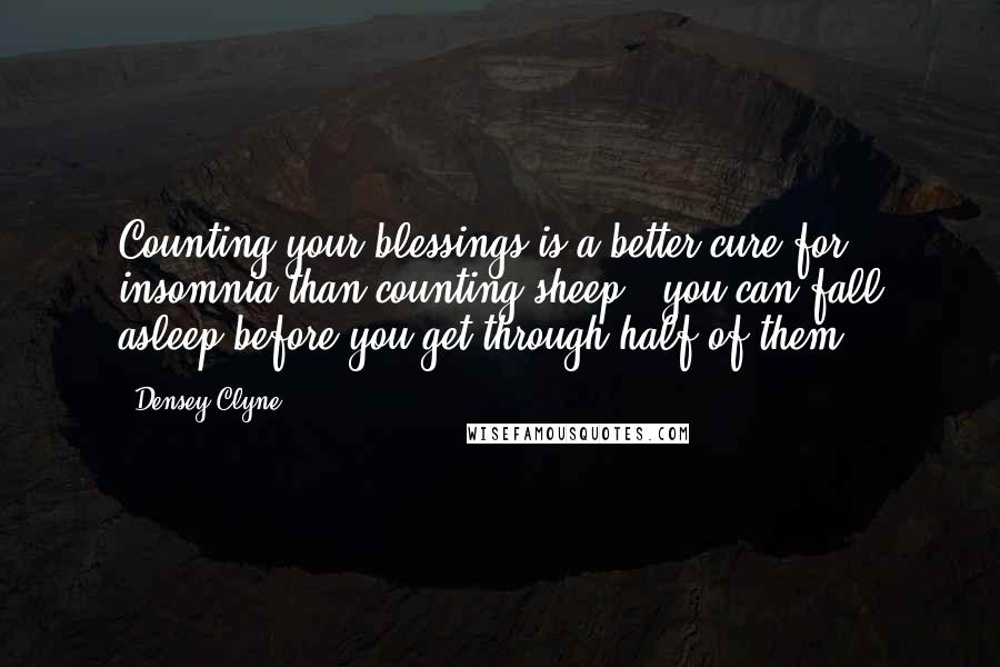 Densey Clyne Quotes: Counting your blessings is a better cure for insomnia than counting sheep - you can fall asleep before you get through half of them.