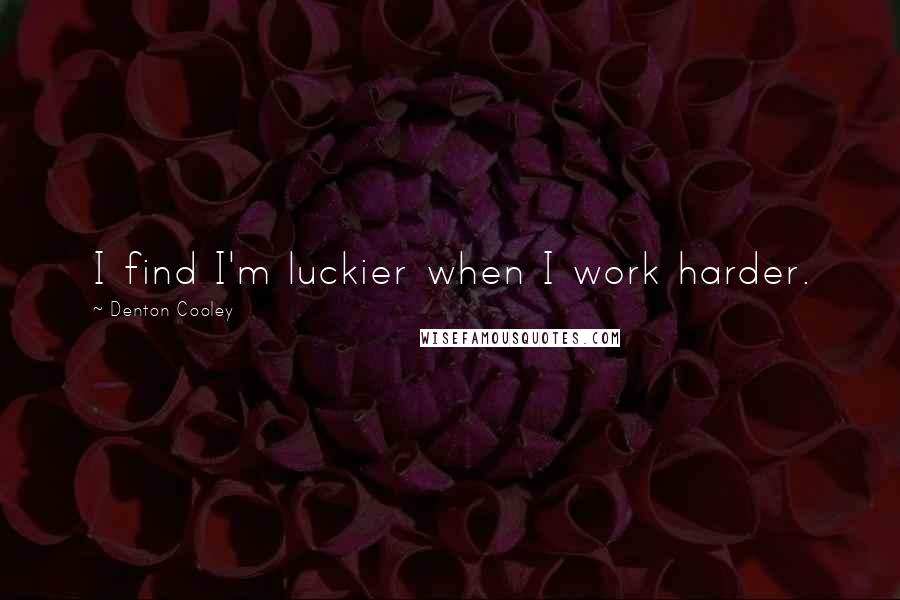 Denton Cooley Quotes: I find I'm luckier when I work harder.