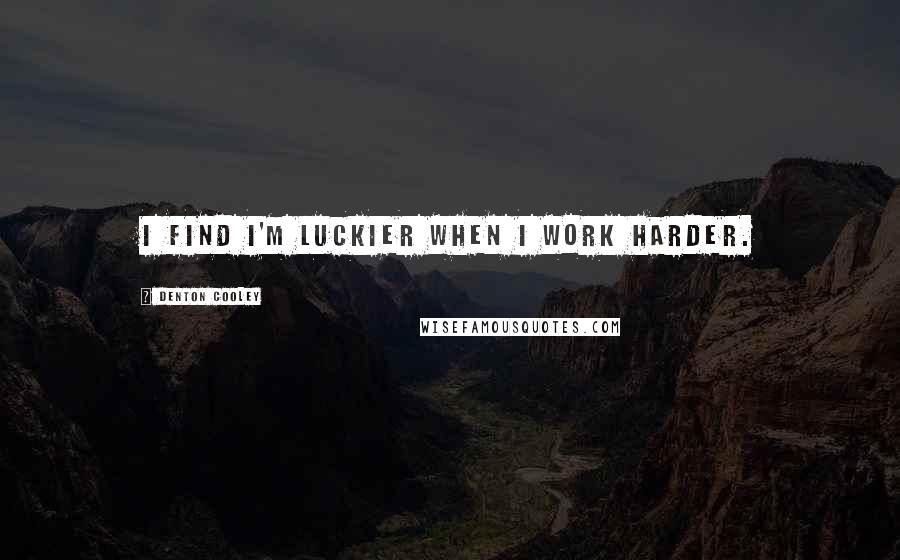 Denton Cooley Quotes: I find I'm luckier when I work harder.