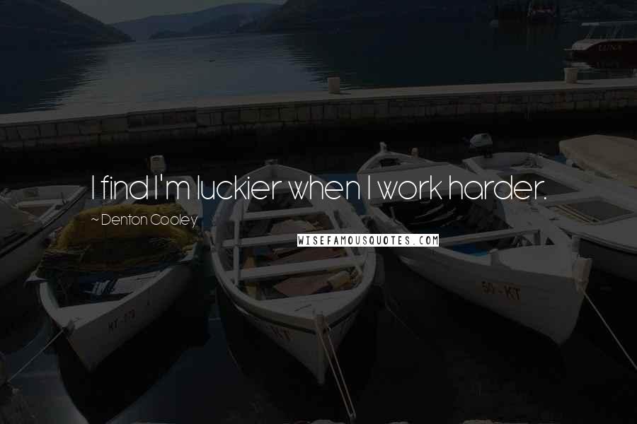 Denton Cooley Quotes: I find I'm luckier when I work harder.