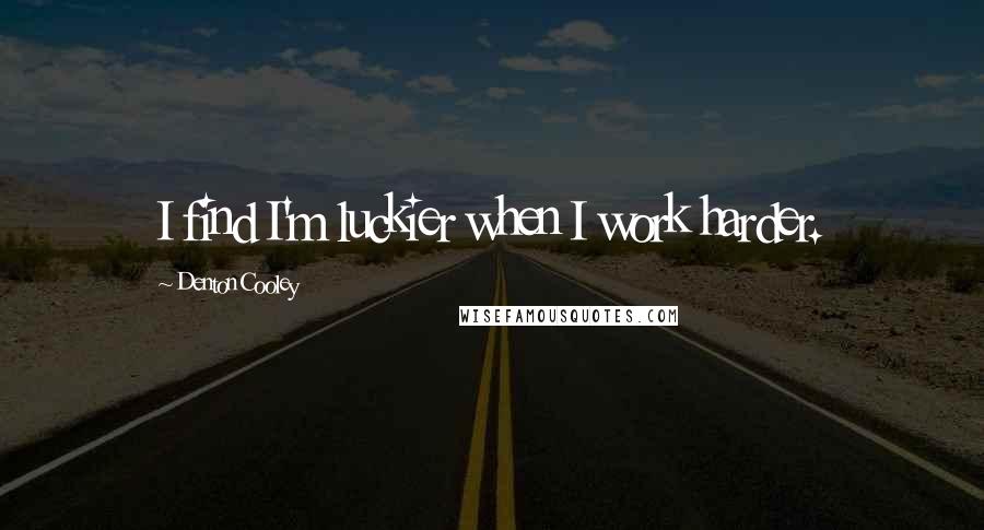 Denton Cooley Quotes: I find I'm luckier when I work harder.