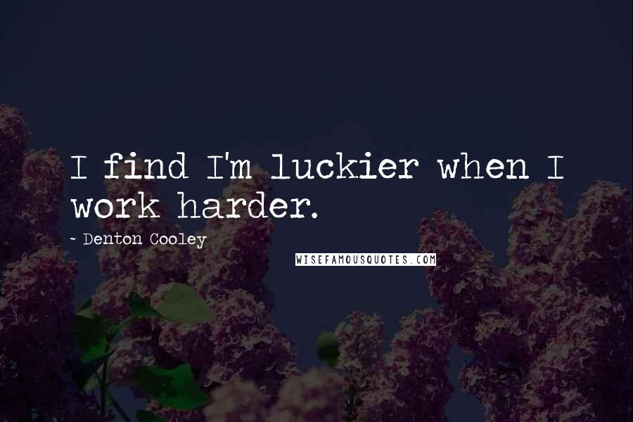 Denton Cooley Quotes: I find I'm luckier when I work harder.