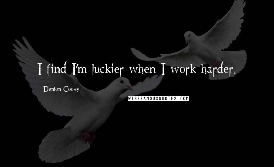 Denton Cooley Quotes: I find I'm luckier when I work harder.