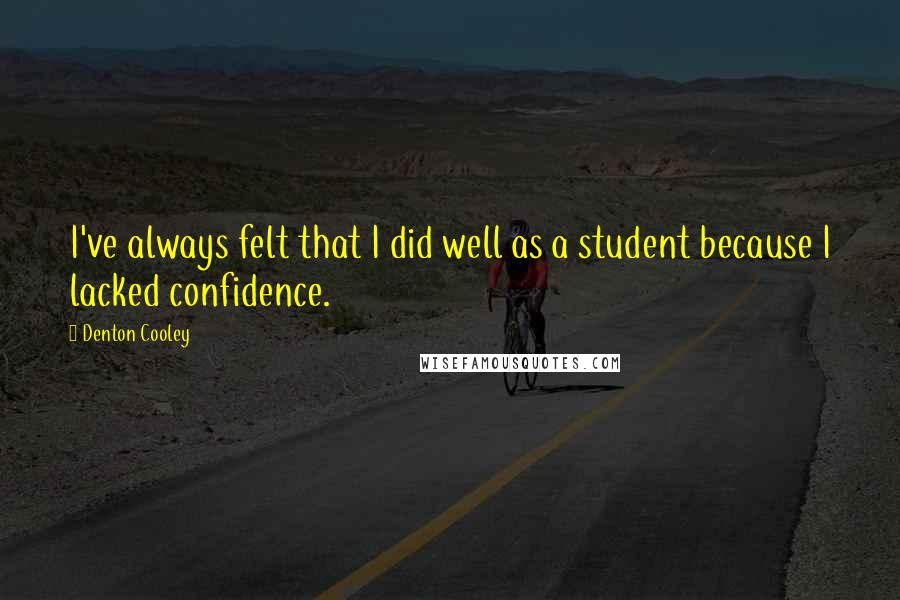 Denton Cooley Quotes: I've always felt that I did well as a student because I lacked confidence.
