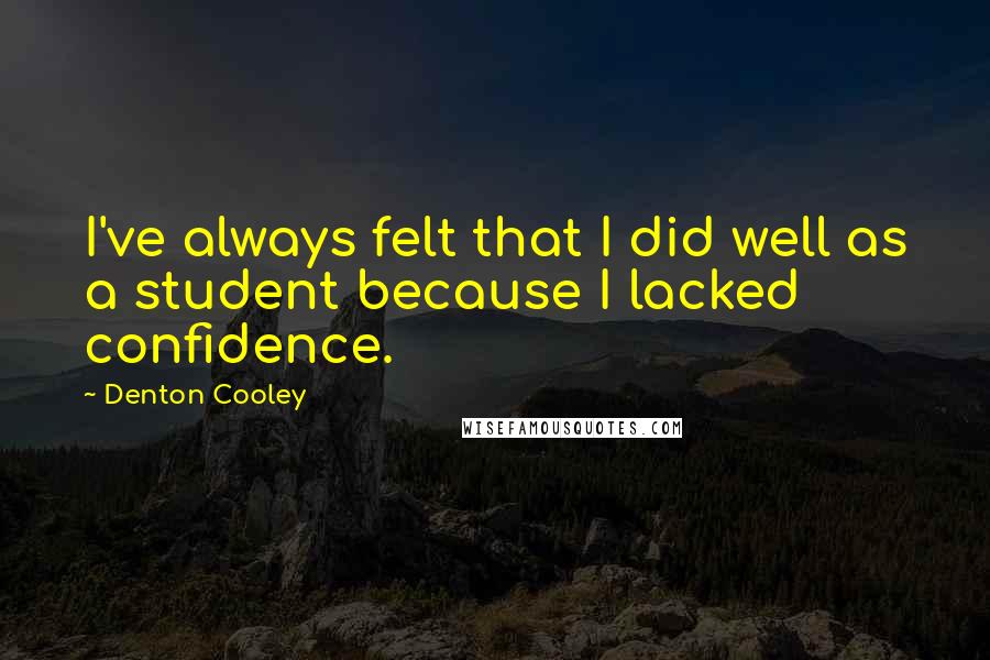 Denton Cooley Quotes: I've always felt that I did well as a student because I lacked confidence.