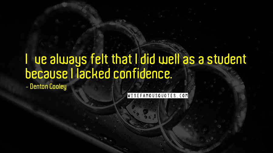 Denton Cooley Quotes: I've always felt that I did well as a student because I lacked confidence.