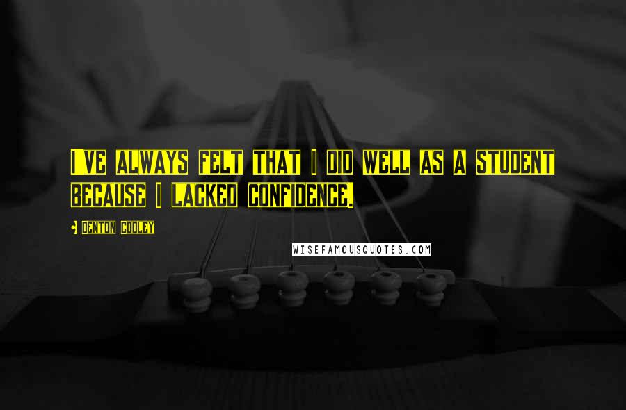 Denton Cooley Quotes: I've always felt that I did well as a student because I lacked confidence.